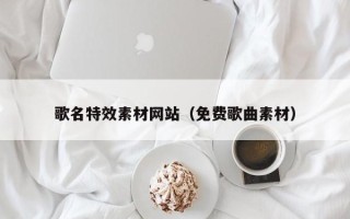 益阳歌名特效素材网站（免费歌曲素材）